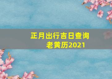 正月出行吉日查询 老黄历2021